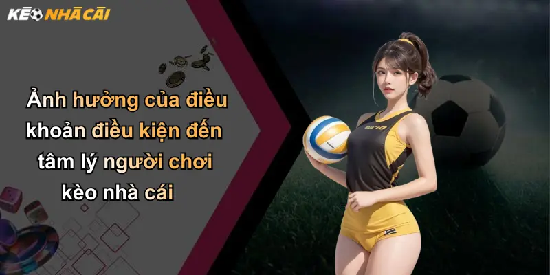 Ảnh hưởng của điều khoản điều kiện đến tâm lý người chơi kèo nhà cái