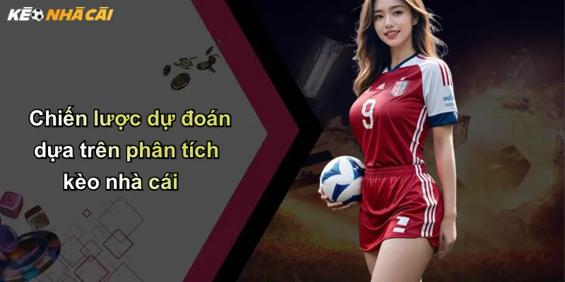 Chiến lược dự đoán dựa trên phân tích kèo nhà cái
