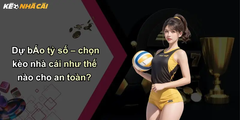 Nhận Định Bóng Đá: Chìa Khóa Phân Tích Kèo Nhà Cái Hiệu Quả 4 Dự báo tỷ số – chọn kèo nhà cái như thế nào cho an toàn?
