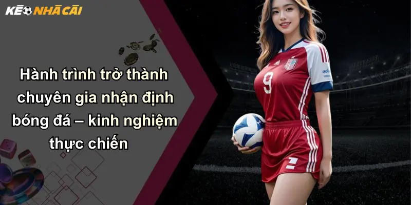 Nhận Định Bóng Đá: Chìa Khóa Phân Tích Kèo Nhà Cái Hiệu Quả 3 Hành trình trở thành chuyên gia nhận định bóng đá – kinh nghiệm thực chiến