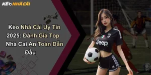 Kèo Nhà Cái Uy Tín 2025: Đánh Giá Top Nhà Cái An Toàn Dẫn Đầu