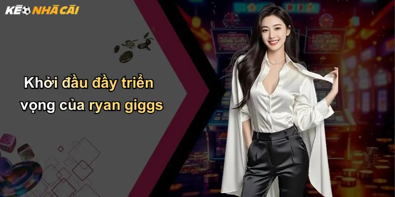 Khởi đầu đầy triển vọng của ryan giggs