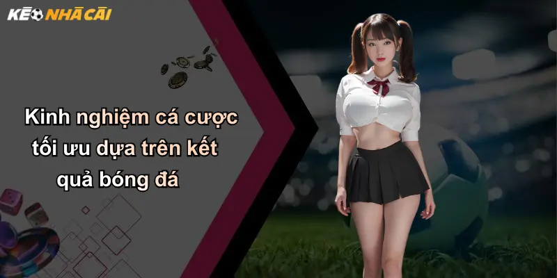 Kinh nghiệm cá cược tối ưu dựa trên kết quả bóng đá