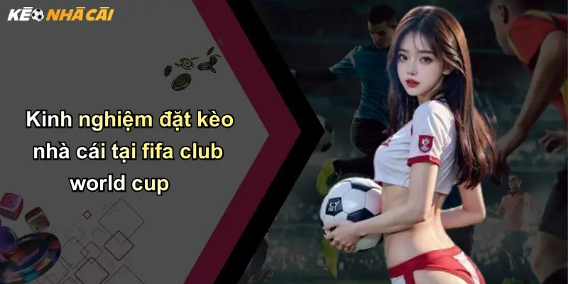 Kinh nghiệm đặt kèo nhà cái tại fifa club world cup
