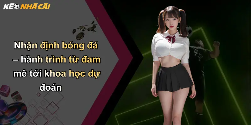 Nhận Định Bóng Đá: Chìa Khóa Phân Tích Kèo Nhà Cái Hiệu Quả 1 Nhận định bóng đá – hành trình từ đam mê tới khoa học dự đoán