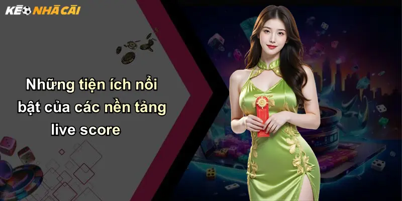 Những tiện ích nổi bật của các nền tảng live score