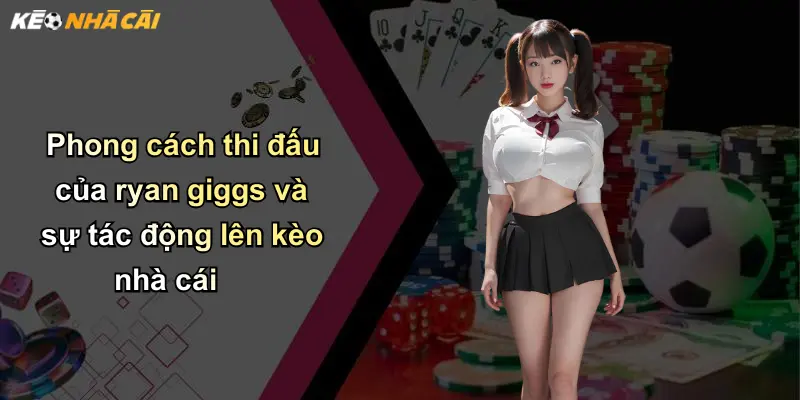 Phong cách thi đấu của ryan giggs và sự tác động lên kèo nhà cái