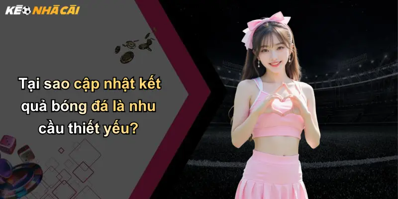 Tại sao cập nhật kết quả bóng đá là nhu cầu thiết yếu?