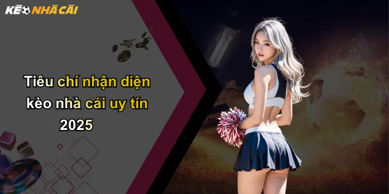 Tiêu chí nhận diện kèo nhà cái uy tín 2025