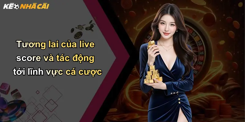 Tương lai của live score và tác động tới lĩnh vực cá cược