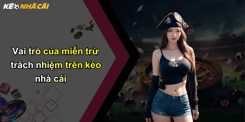 Vai trò của miễn trừ trách nhiệm trên kèo nhà cái