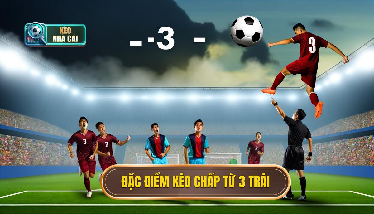 Kèo chấp 3 trái trở lên – Toàn tập cách chơi và chiến lược hiệu quả 3 Đặc điểm của kèo chấp 3 trái trở lên