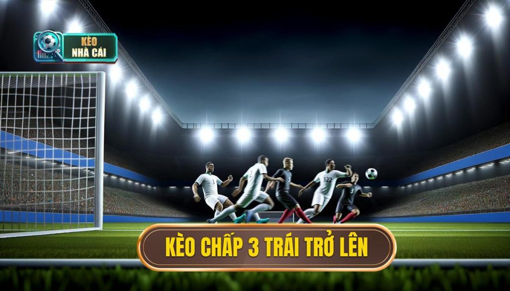 Kèo chấp 3 trái trở lên