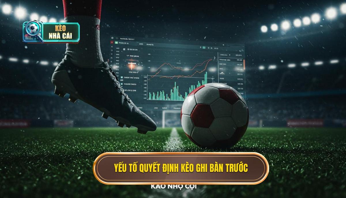 Những Yếu Tố Quyết Định Đến Kèo Cược Đội Ghi Bàn Trước