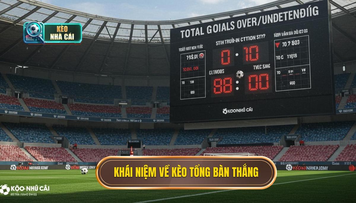 Phần 1_ Khái Niệm Cơ Bản Về Kèo Cược Tổng Bàn Thắng