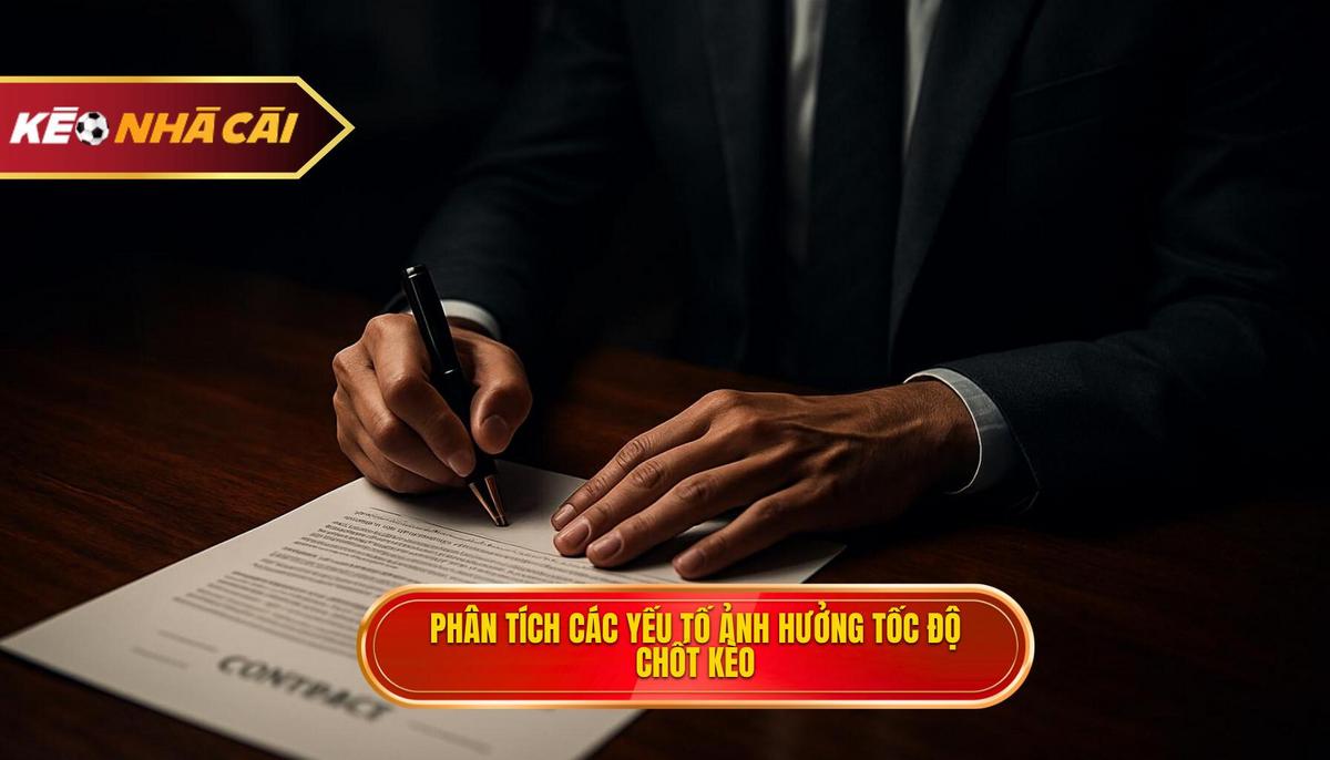 Phân Tích Chuyên Sâu Các Yếu Tố Ảnh Hưởng Đến Tốc Độ Chốt Kèo