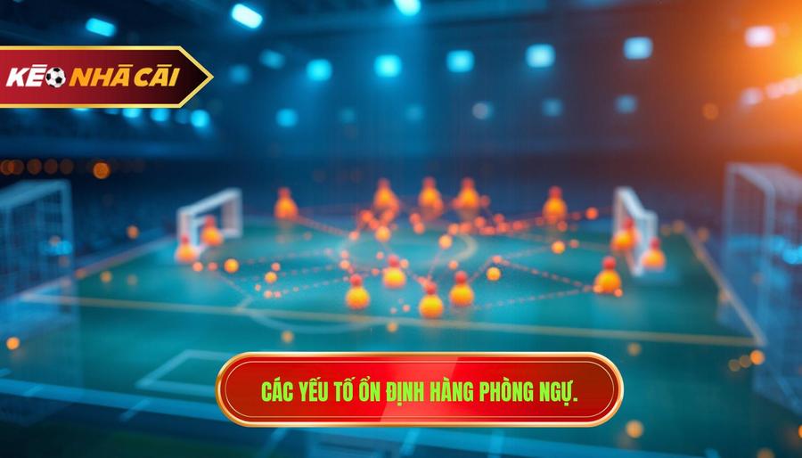 Phân tích đa chiều: Yếu tố tác động đến sự ổn định của hàng thủ
