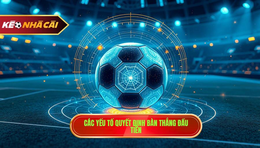 Kèo Đội Ghi Bàn Trước – Nghệ Thuật Đọc Trận Đấu Và Chiến Thuật Về Đích Sớm 4 Phân tích đa chiều: Các yếu tố quyết định đến bàn thắng đầu tiên