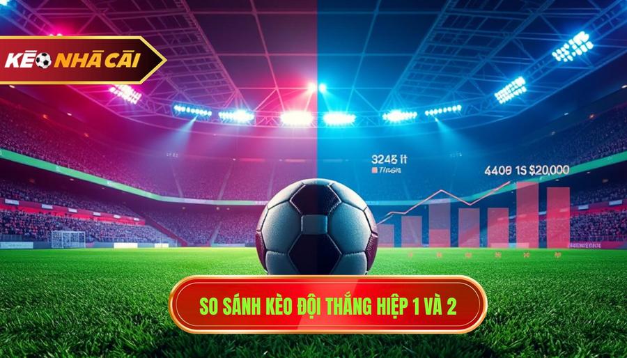 Kèo Đội Thắng Hiệp: Cẩm Nang Toàn Tập Và Chiến Thuật Chinh Phục Đỉnh Cao 4 Bảng so sánh: Kèo đội thắng hiệp 1 vs Kèo đội thắng hiệp 2
