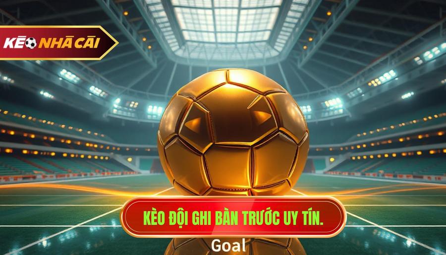 Kèo Đội Ghi Bàn Trước – Nghệ Thuật Đọc Trận Đấu Và Chiến Thuật Về Đích Sớm 1 Kèo Đội Ghi Bàn Trước